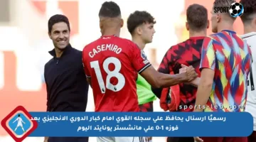 رسميًا أرسنال يحافظ على سجله القوي أمام كبار الدوري الإنجليزي بعد فوزه 1-0 على مانشستر يونايتد اليوم